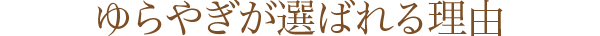 ゆらやぎが選ばれる理由
